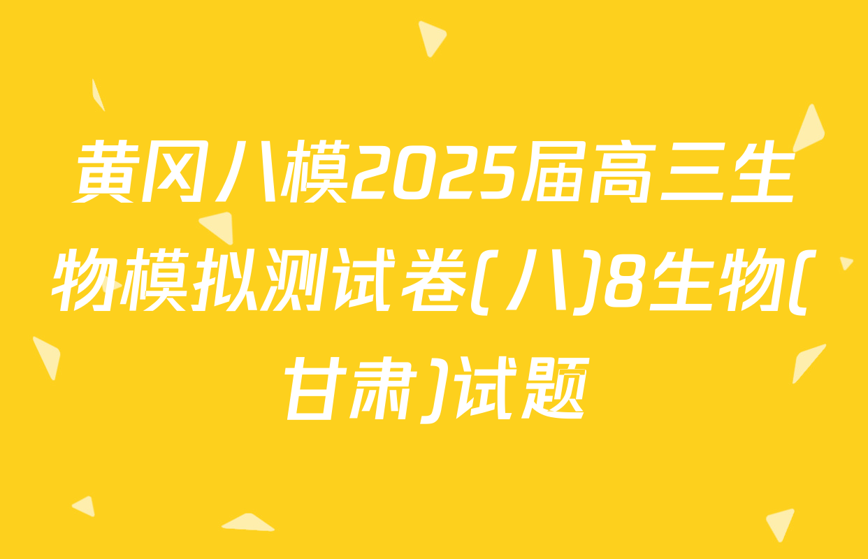 黄冈八模2025届高三生物模拟测试卷(八)8生物(甘肃)试题