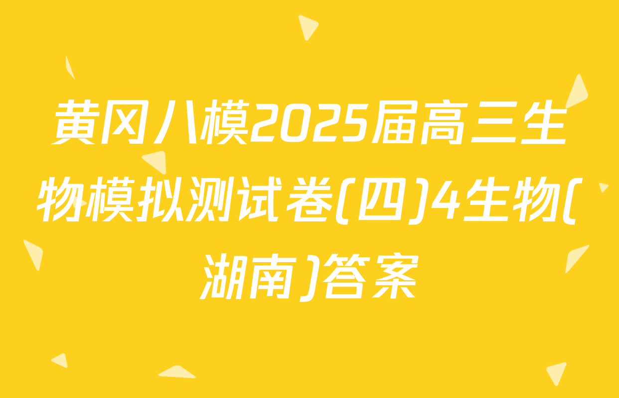 黄冈八模2025届高三生物模拟测试卷(四)4生物(湖南)答案