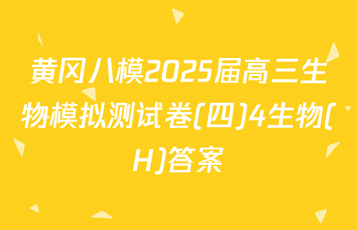 黄冈八模2025届高三生物模拟测试卷(四)4生物(H)答案