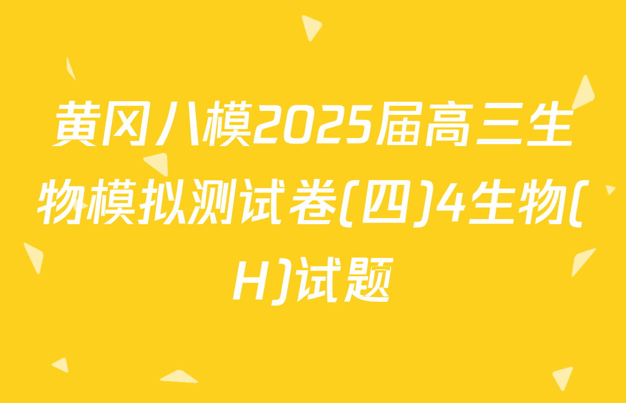黄冈八模2025届高三生物模拟测试卷(四)4生物(H)试题