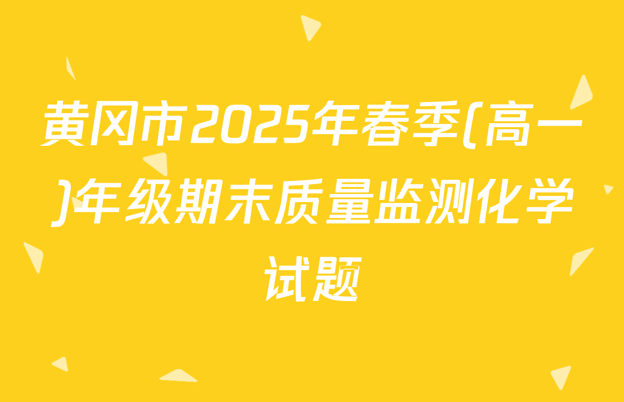 黄冈市2025年春季(高一)年级期末质量监测化学试题