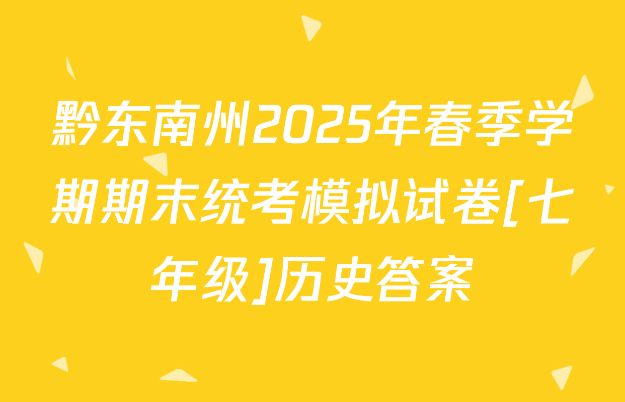 黔东南州2025年春季学期期末统考模拟试卷[七年级]历史答案