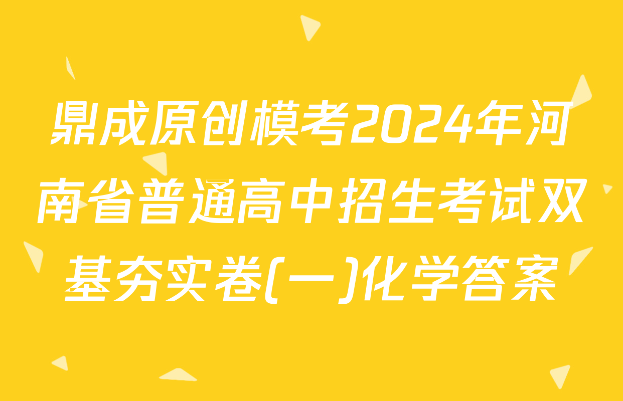 鼎成原创模考2024年河南省普通高中招生考试双基夯实卷(一)化学答案
