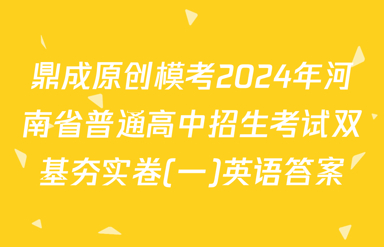 鼎成原创模考2024年河南省普通高中招生考试双基夯实卷(一)英语答案