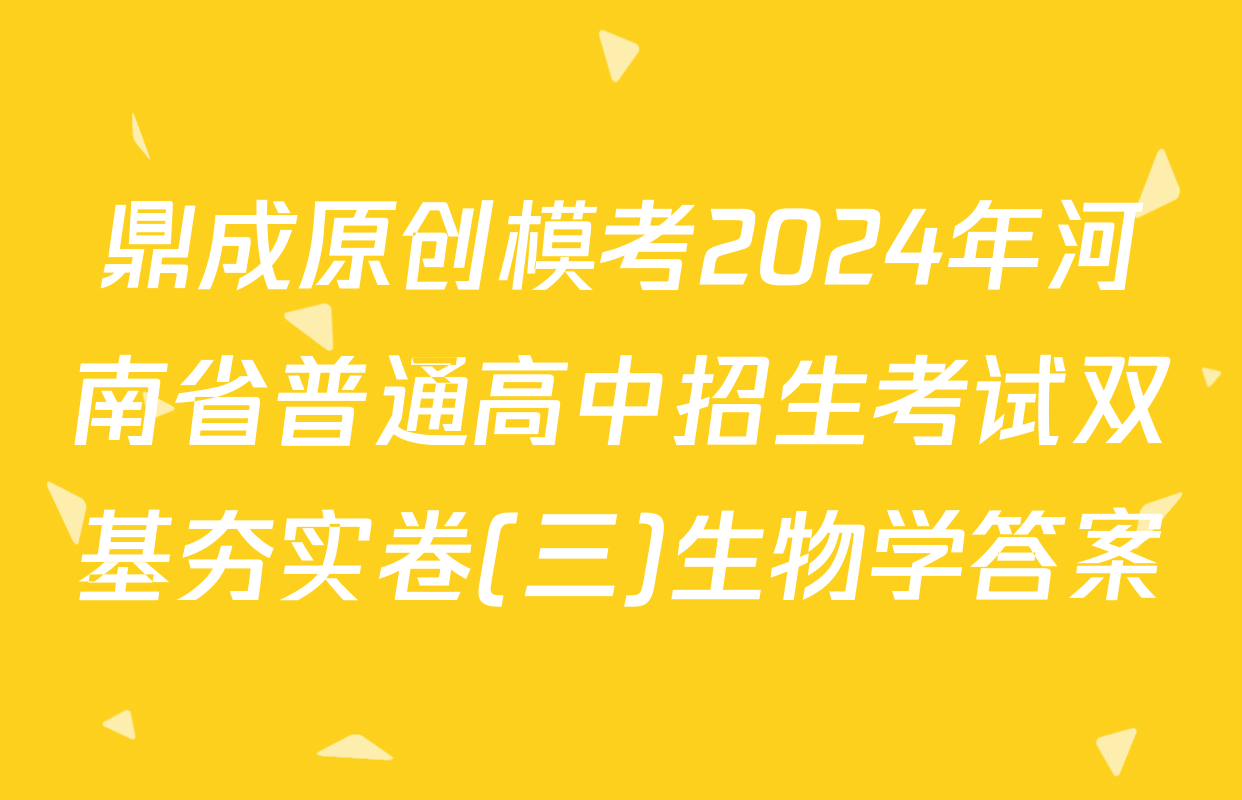 鼎成原创模考2024年河南省普通高中招生考试双基夯实卷(三)生物学答案