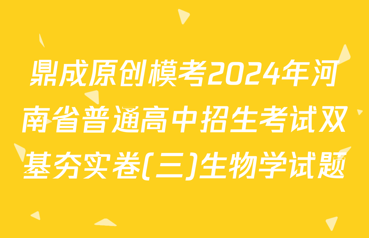 鼎成原创模考2024年河南省普通高中招生考试双基夯实卷(三)生物学试题