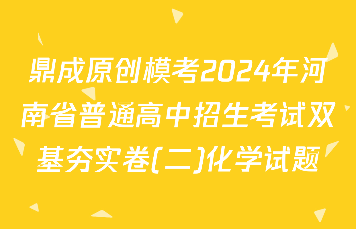 鼎成原创模考2024年河南省普通高中招生考试双基夯实卷(二)化学试题