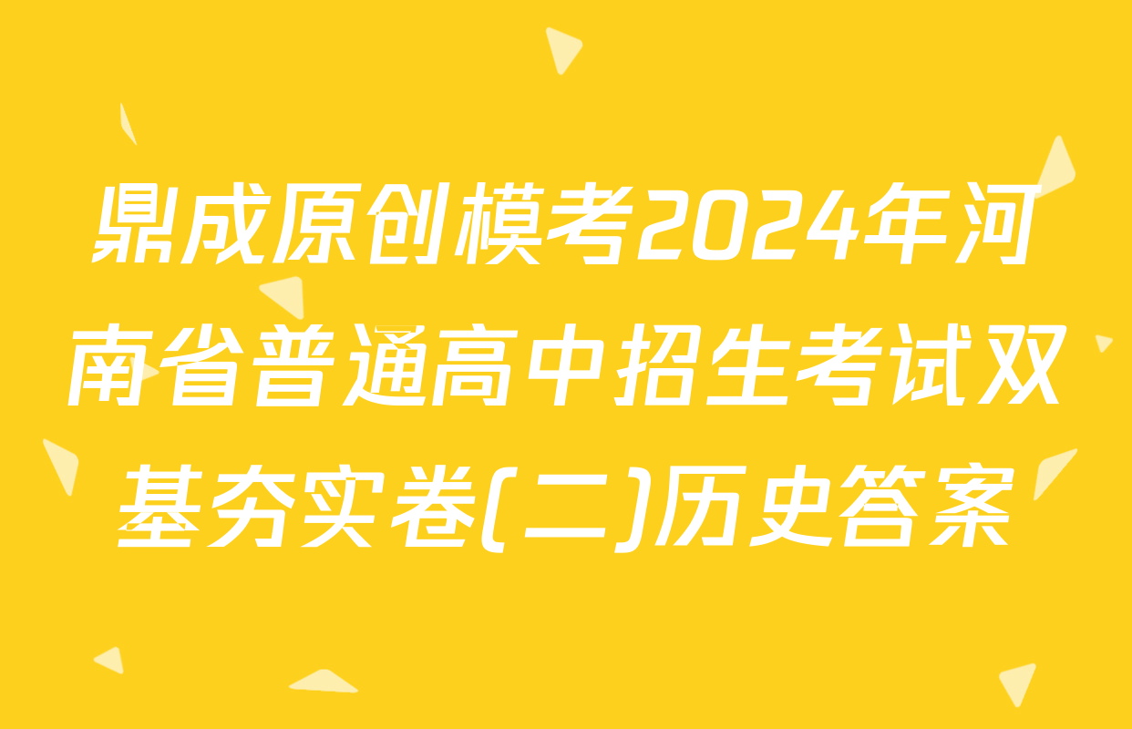 鼎成原创模考2024年河南省普通高中招生考试双基夯实卷(二)历史答案