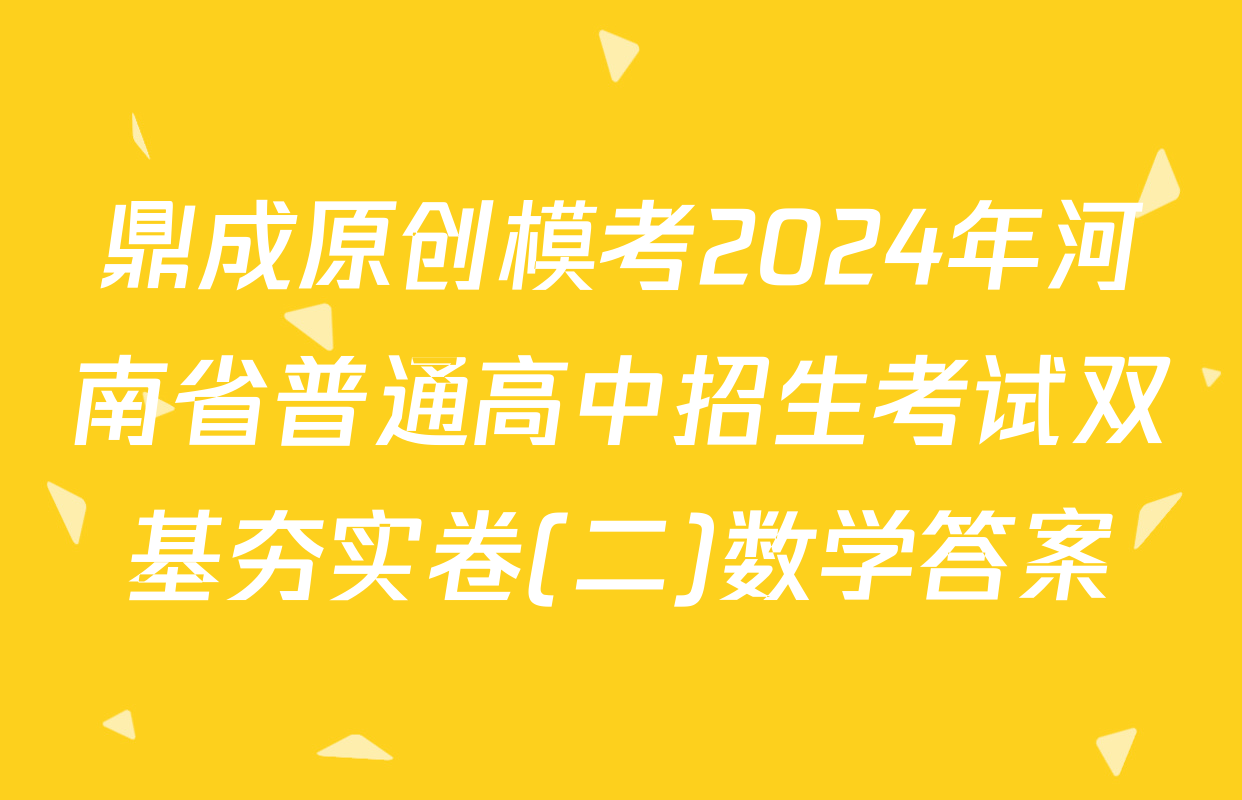 鼎成原创模考2024年河南省普通高中招生考试双基夯实卷(二)数学答案