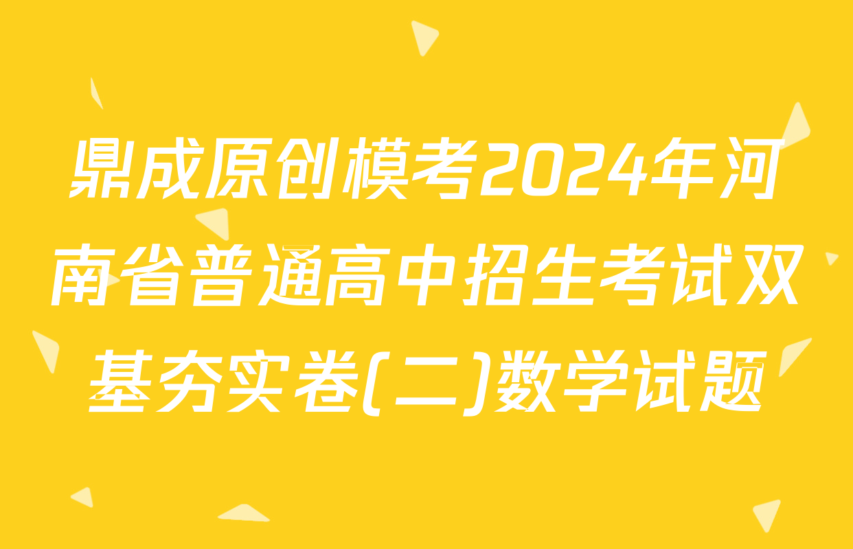 鼎成原创模考2024年河南省普通高中招生考试双基夯实卷(二)数学试题