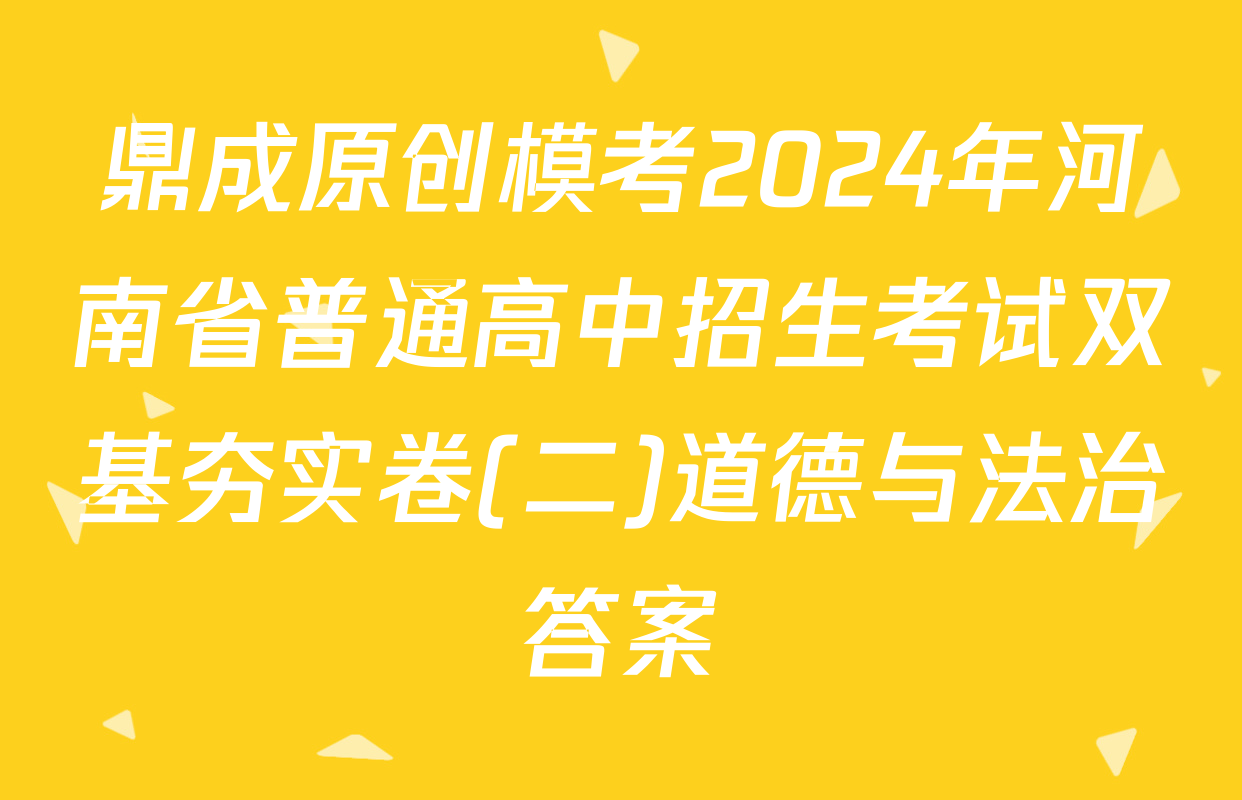 鼎成原创模考2024年河南省普通高中招生考试双基夯实卷(二)道德与法治答案