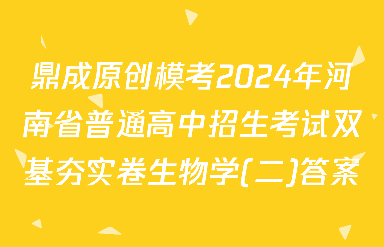 鼎成原创模考2024年河南省普通高中招生考试双基夯实卷生物学(二)答案