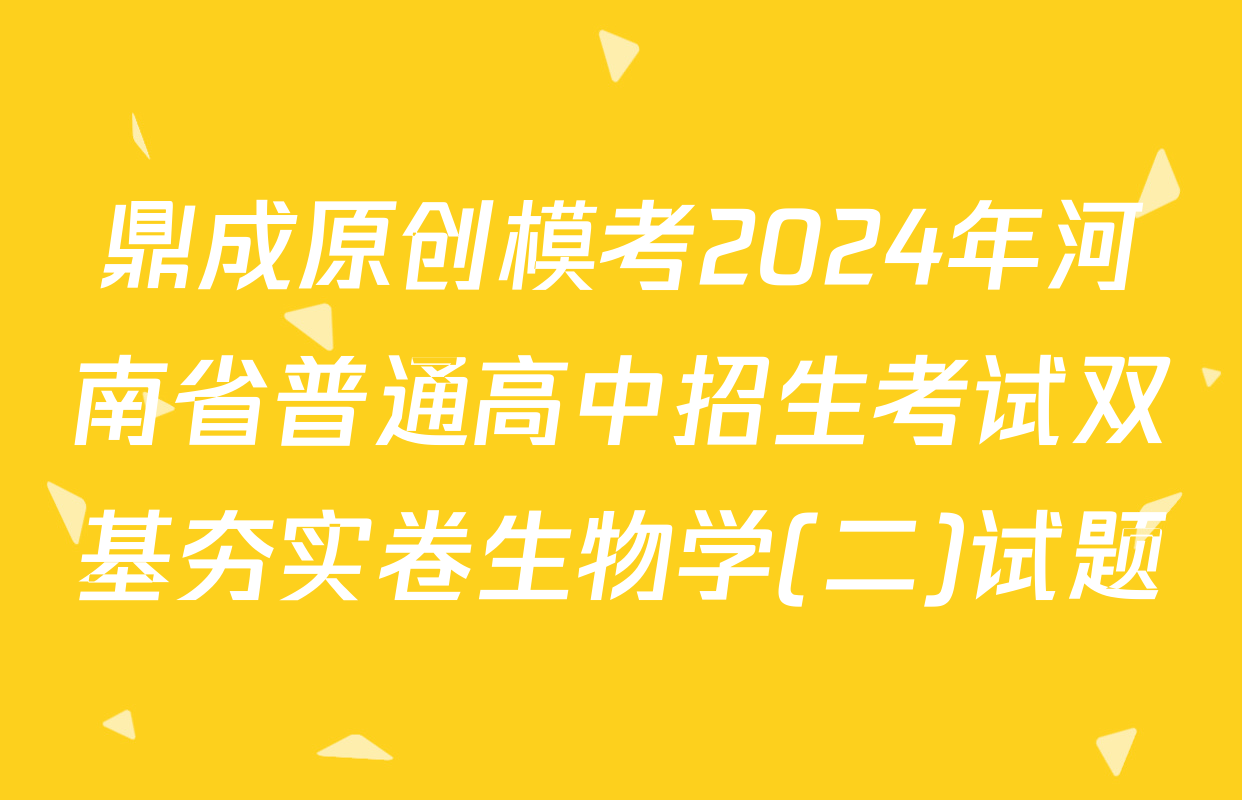 鼎成原创模考2024年河南省普通高中招生考试双基夯实卷生物学(二)试题