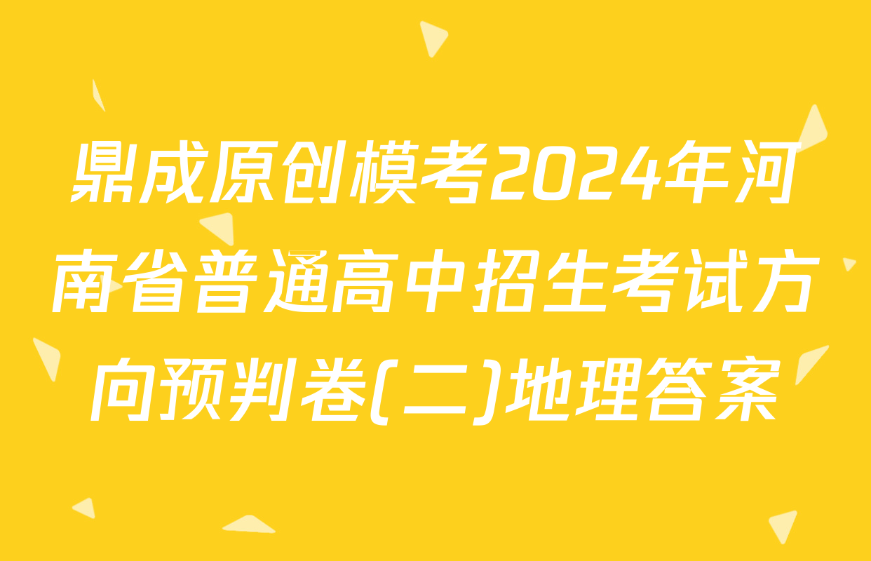 鼎成原创模考2024年河南省普通高中招生考试方向预判卷(二)地理答案