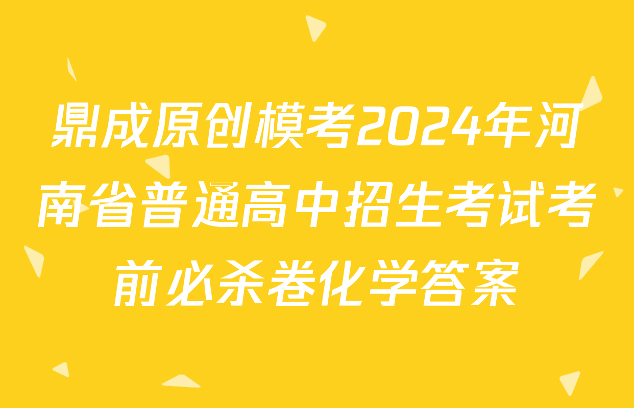 鼎成原创模考2024年河南省普通高中招生考试考前必杀卷化学答案