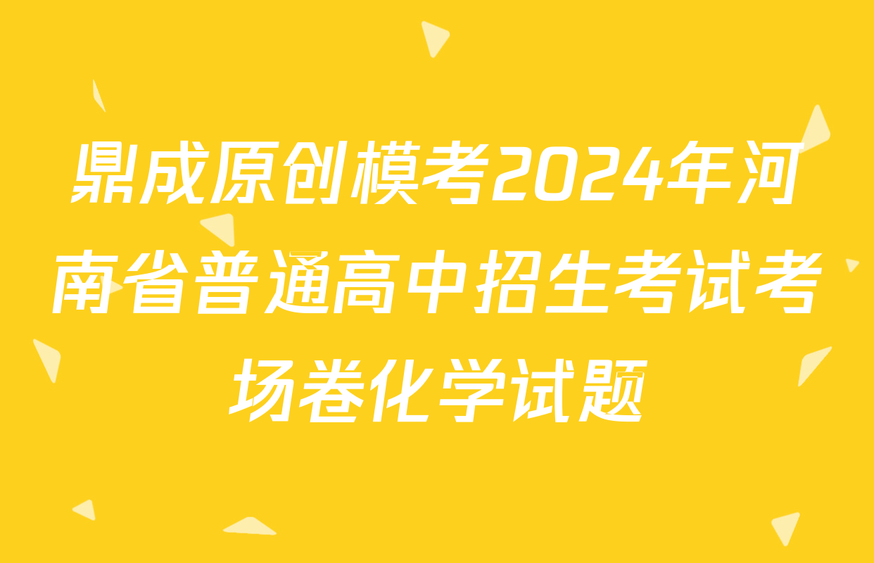 鼎成原创模考2024年河南省普通高中招生考试考场卷化学试题