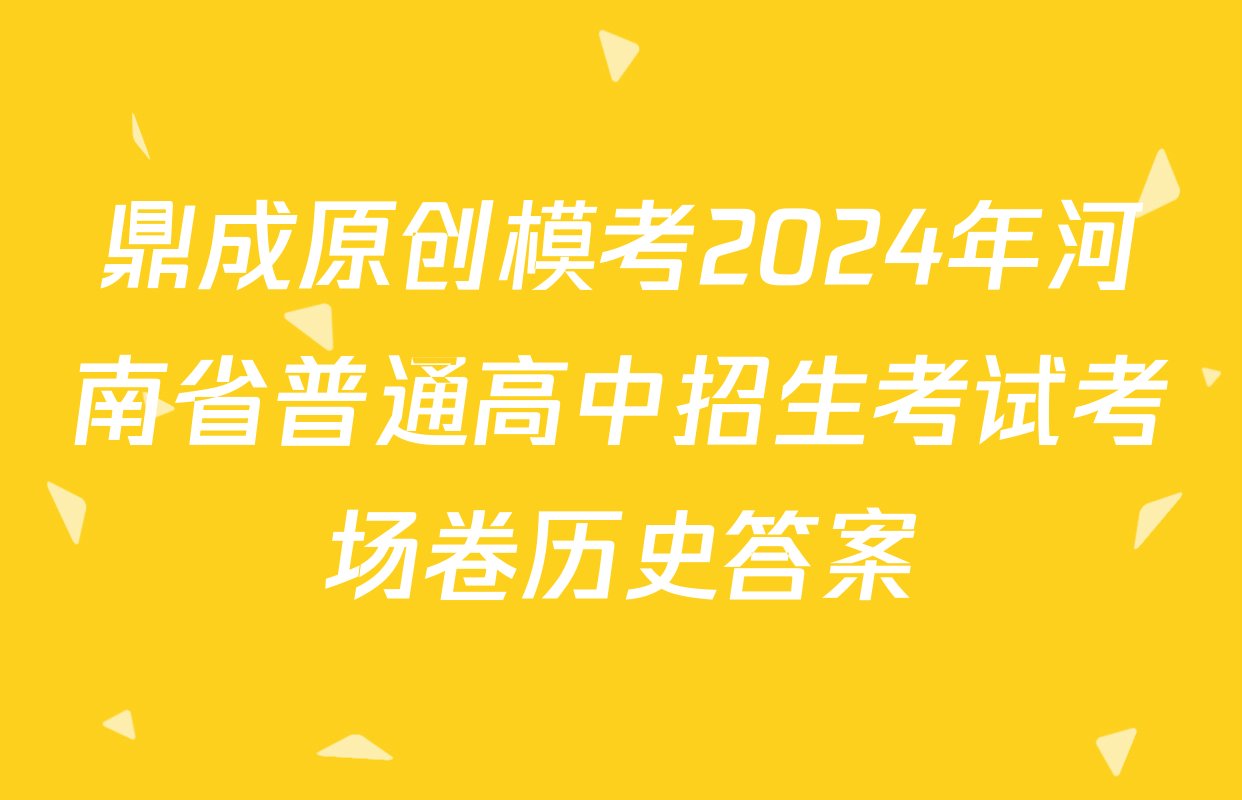 鼎成原创模考2024年河南省普通高中招生考试考场卷历史答案