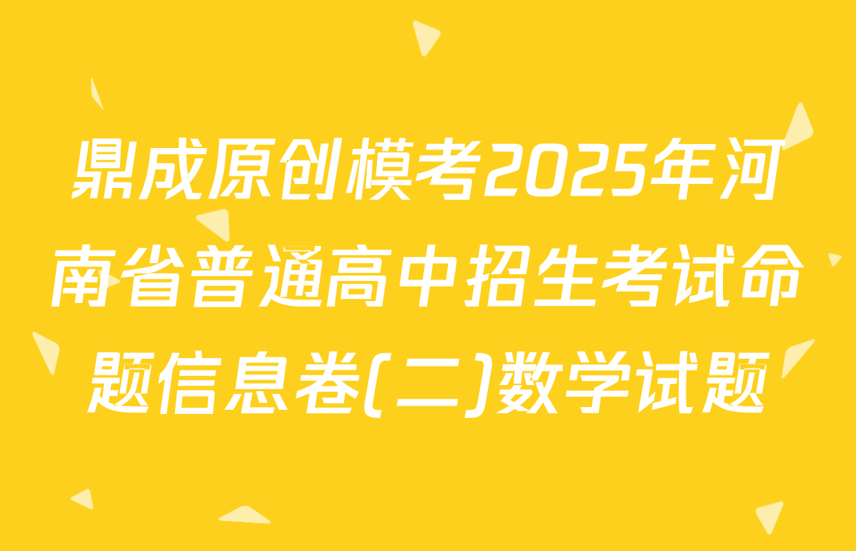 鼎成原创模考2025年河南省普通高中招生考试命题信息卷(二)数学试题