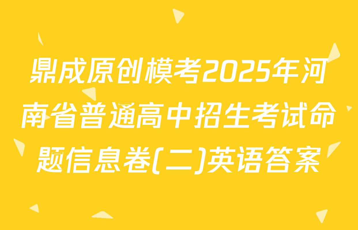 鼎成原创模考2025年河南省普通高中招生考试命题信息卷(二)英语答案