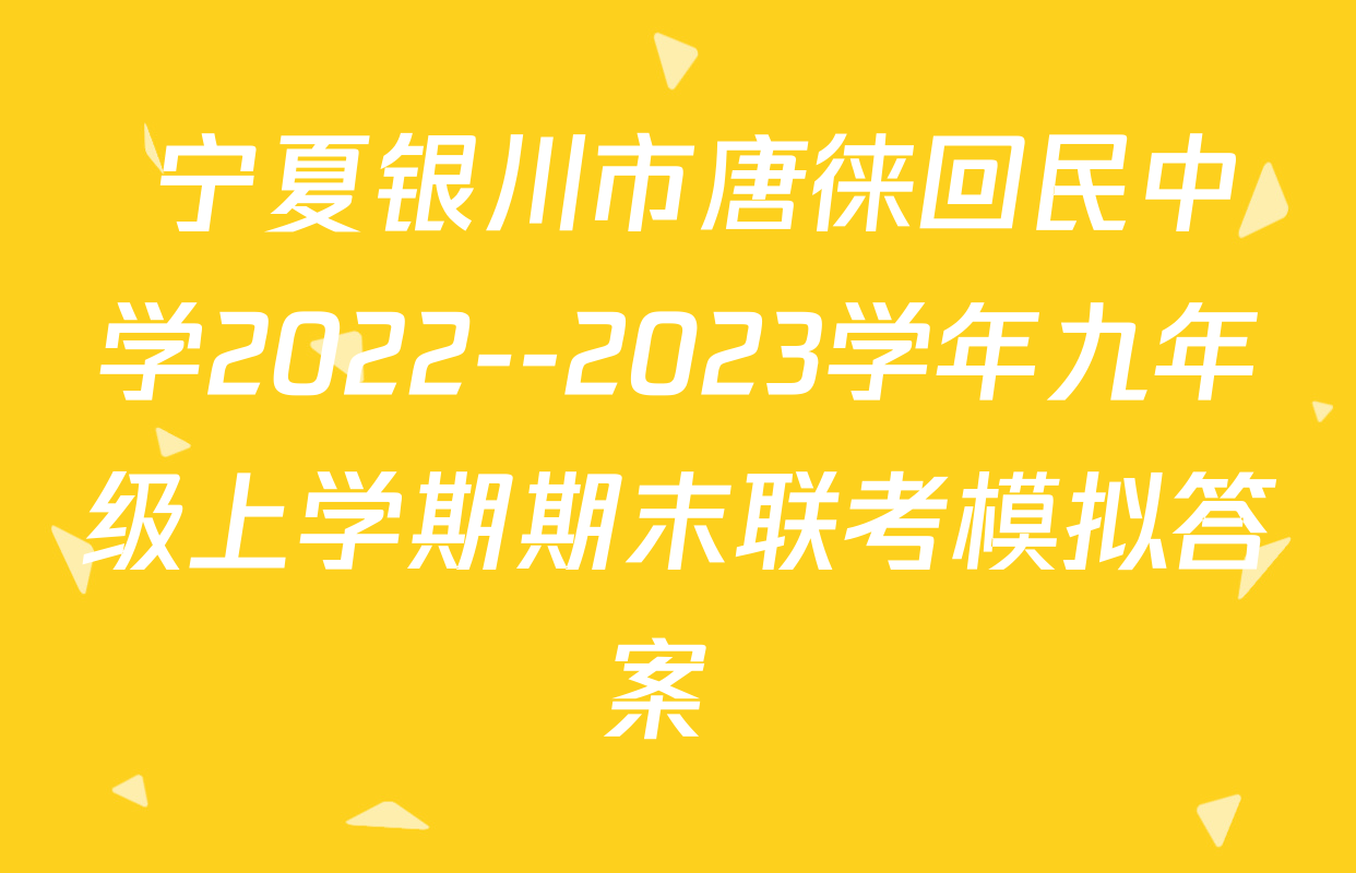  宁夏银川市唐徕回民中学2022--2023学年九年级上学期期末联考模拟答案 