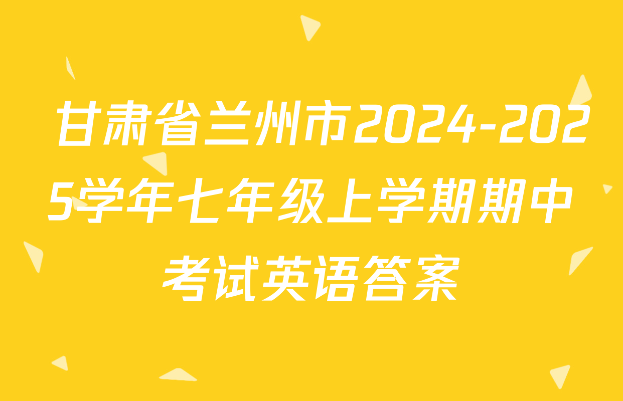  甘肃省兰州市2024-2025学年七年级上学期期中考试英语答案