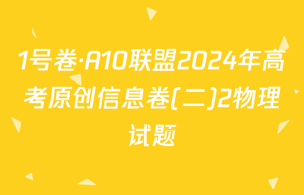1号卷·A10联盟2024年高考原创信息卷(二)2物理试题