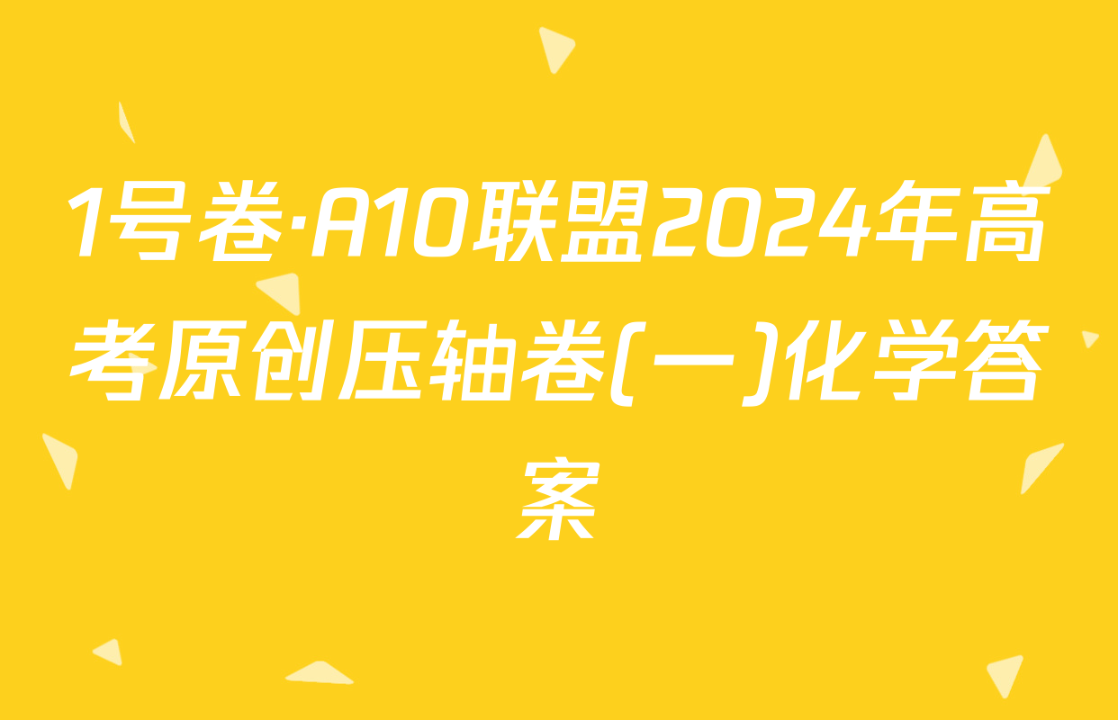 1号卷·A10联盟2024年高考原创压轴卷(一)化学答案