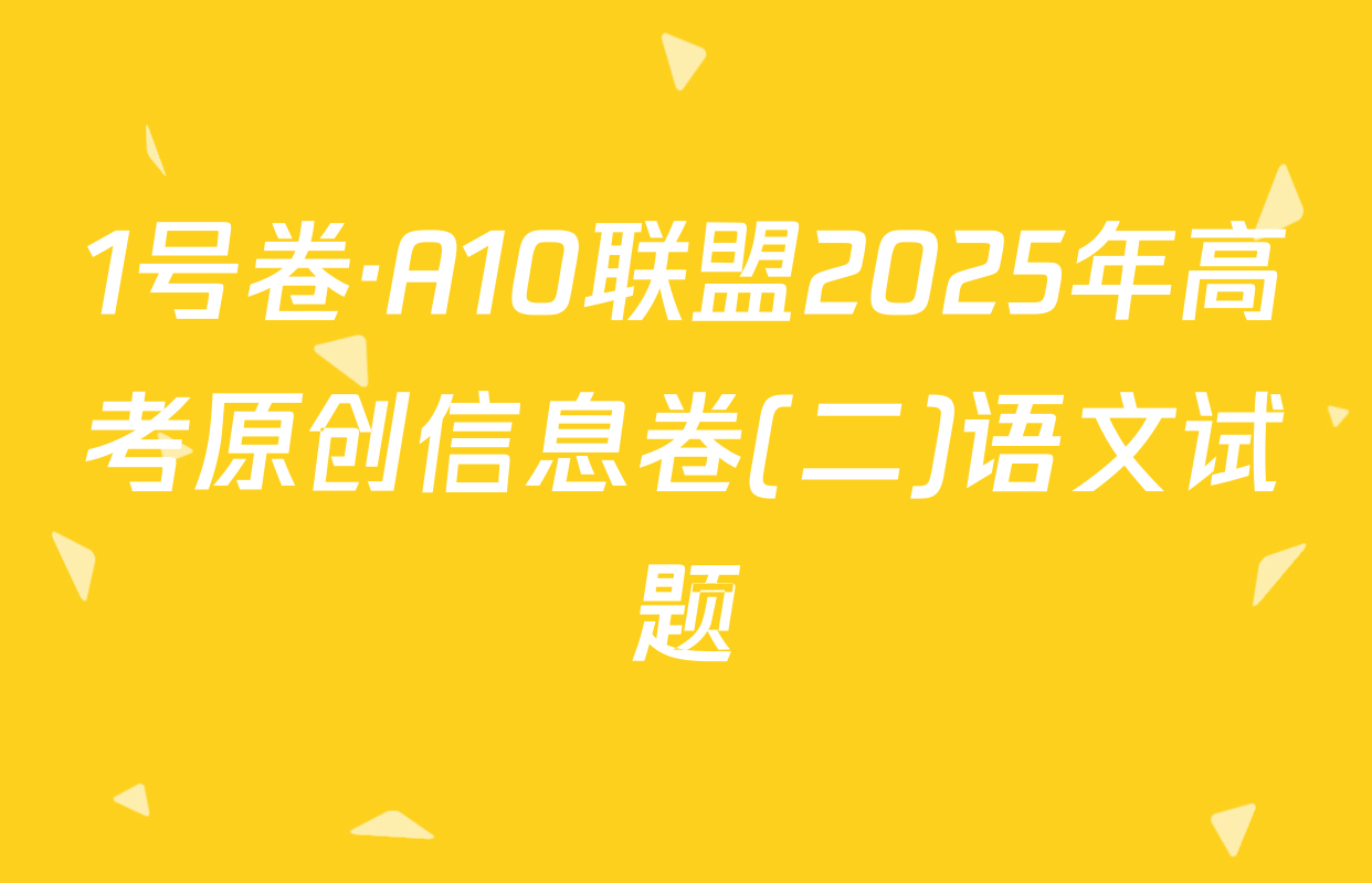 1号卷·A10联盟2025年高考原创信息卷(二)语文试题