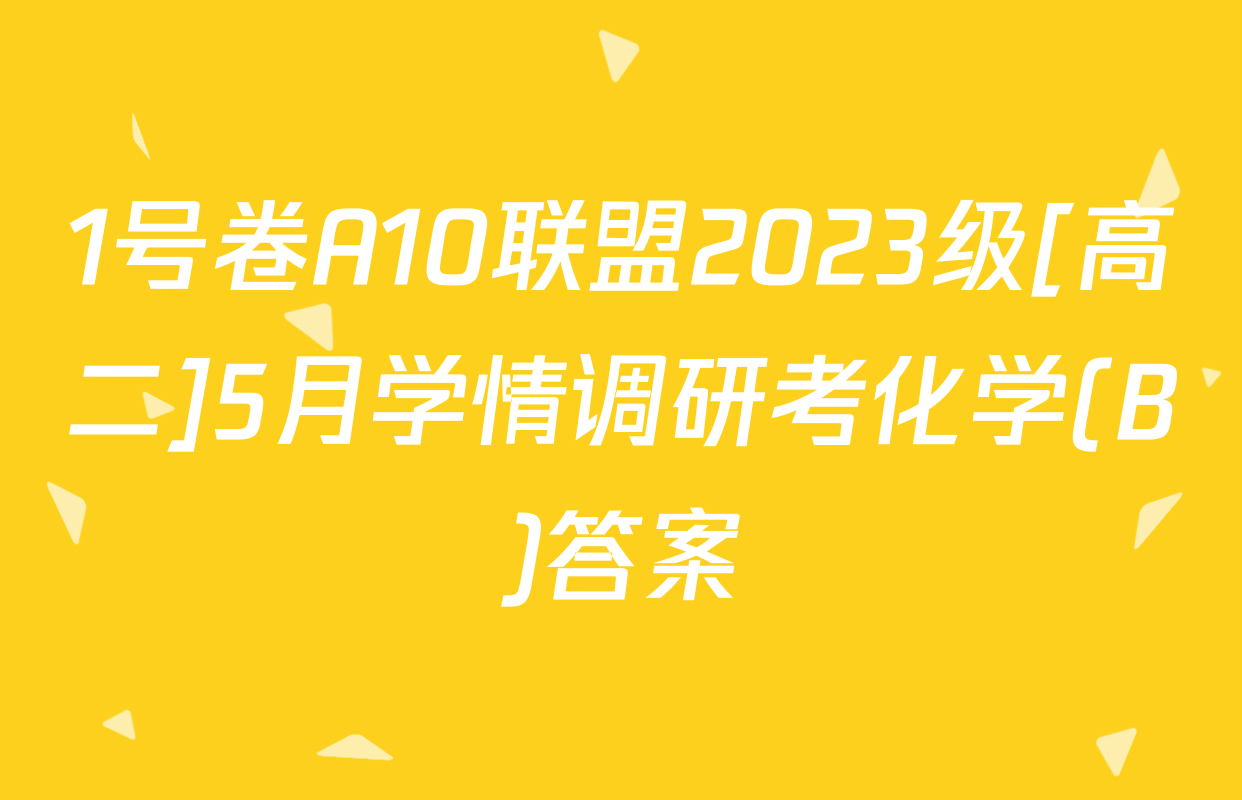 1号卷A10联盟2023级[高二]5月学情调研考化学(B)答案