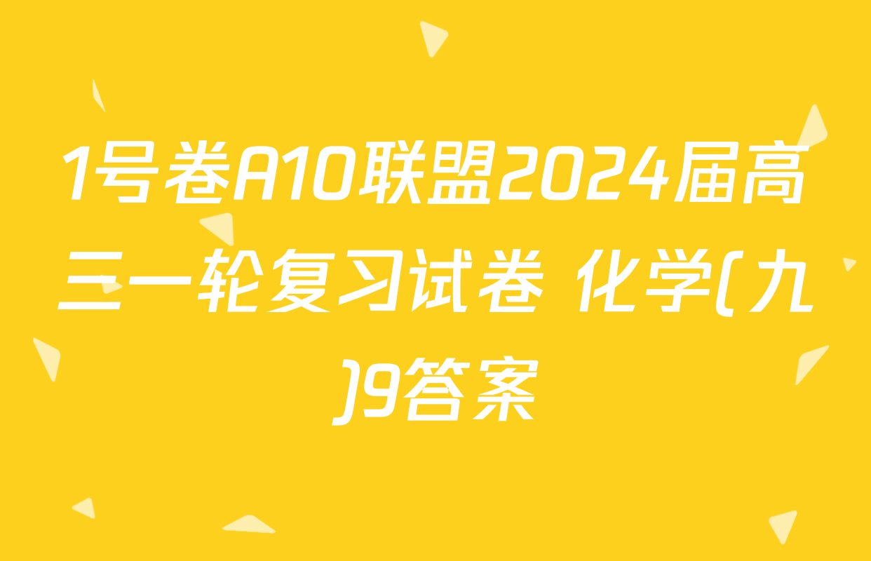 1号卷A10联盟2024届高三一轮复习试卷 化学(九)9答案
