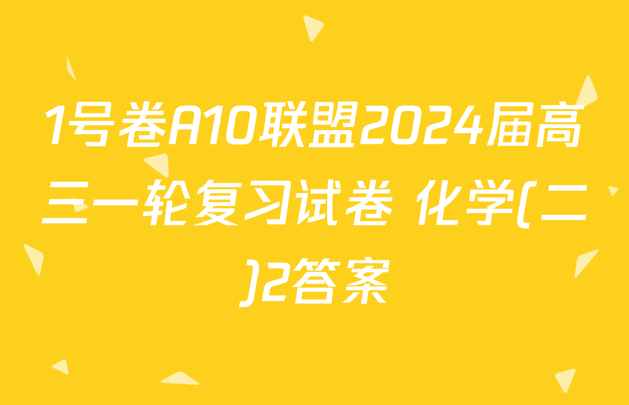 1号卷A10联盟2024届高三一轮复习试卷 化学(二)2答案