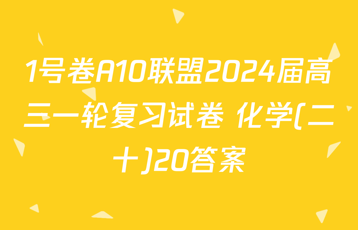 1号卷A10联盟2024届高三一轮复习试卷 化学(二十)20答案