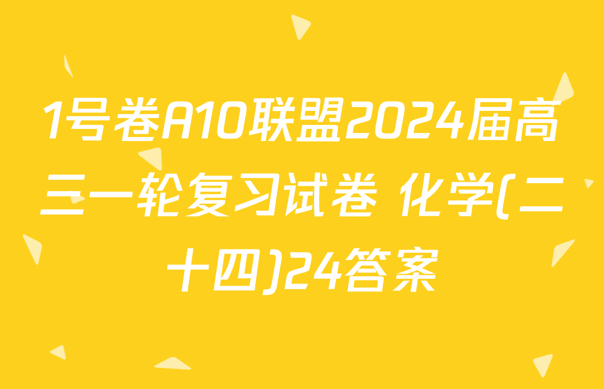 1号卷A10联盟2024届高三一轮复习试卷 化学(二十四)24答案