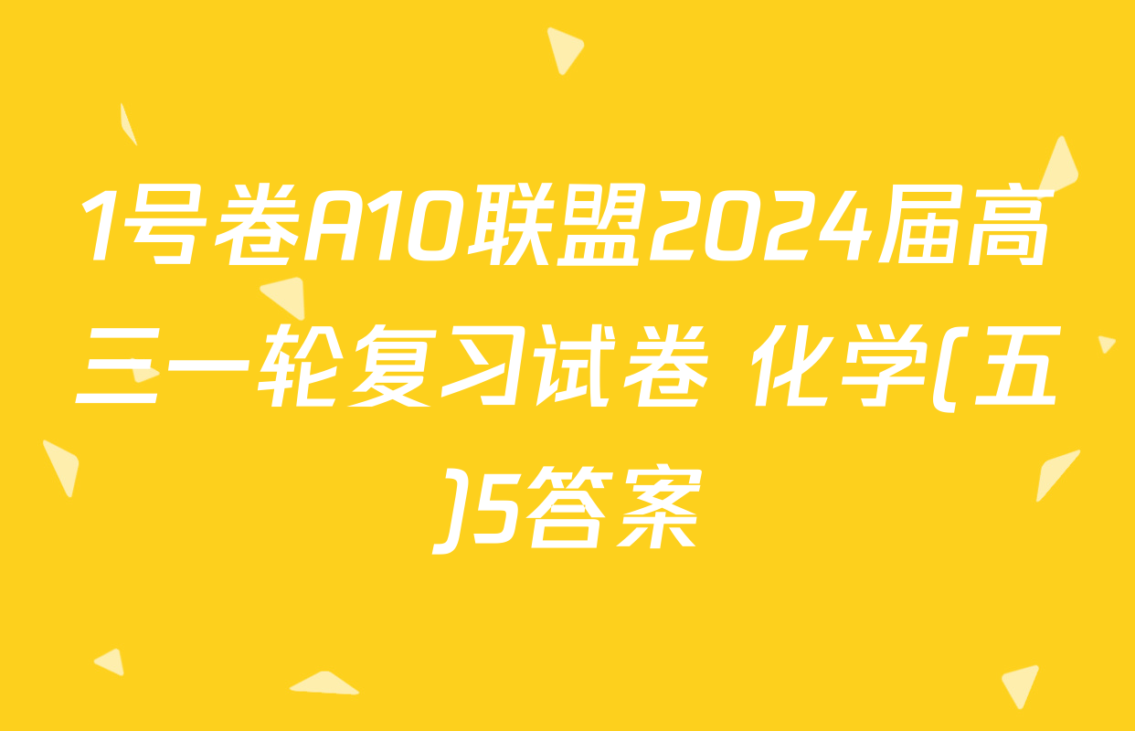 1号卷A10联盟2024届高三一轮复习试卷 化学(五)5答案
