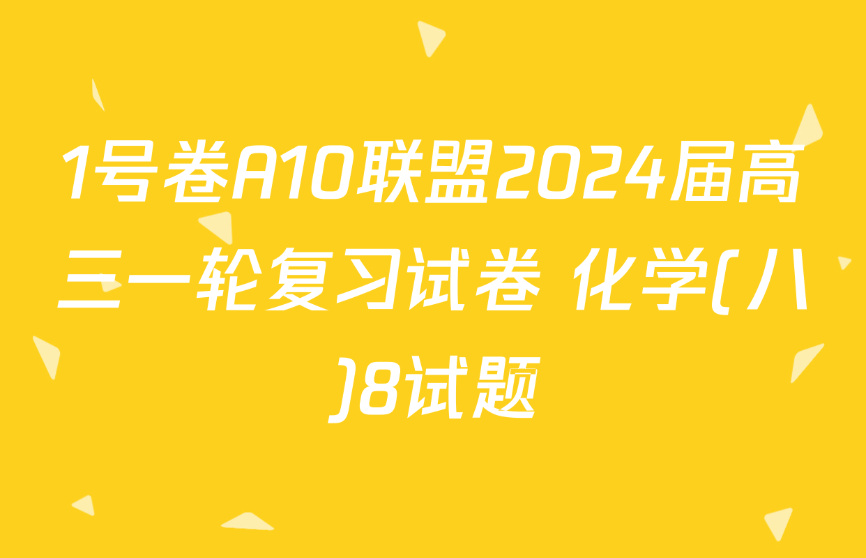1号卷A10联盟2024届高三一轮复习试卷 化学(八)8试题