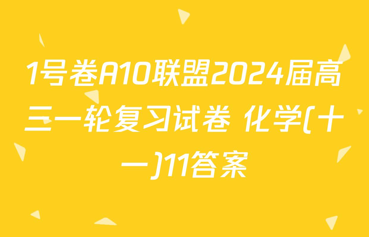 1号卷A10联盟2024届高三一轮复习试卷 化学(十一)11答案