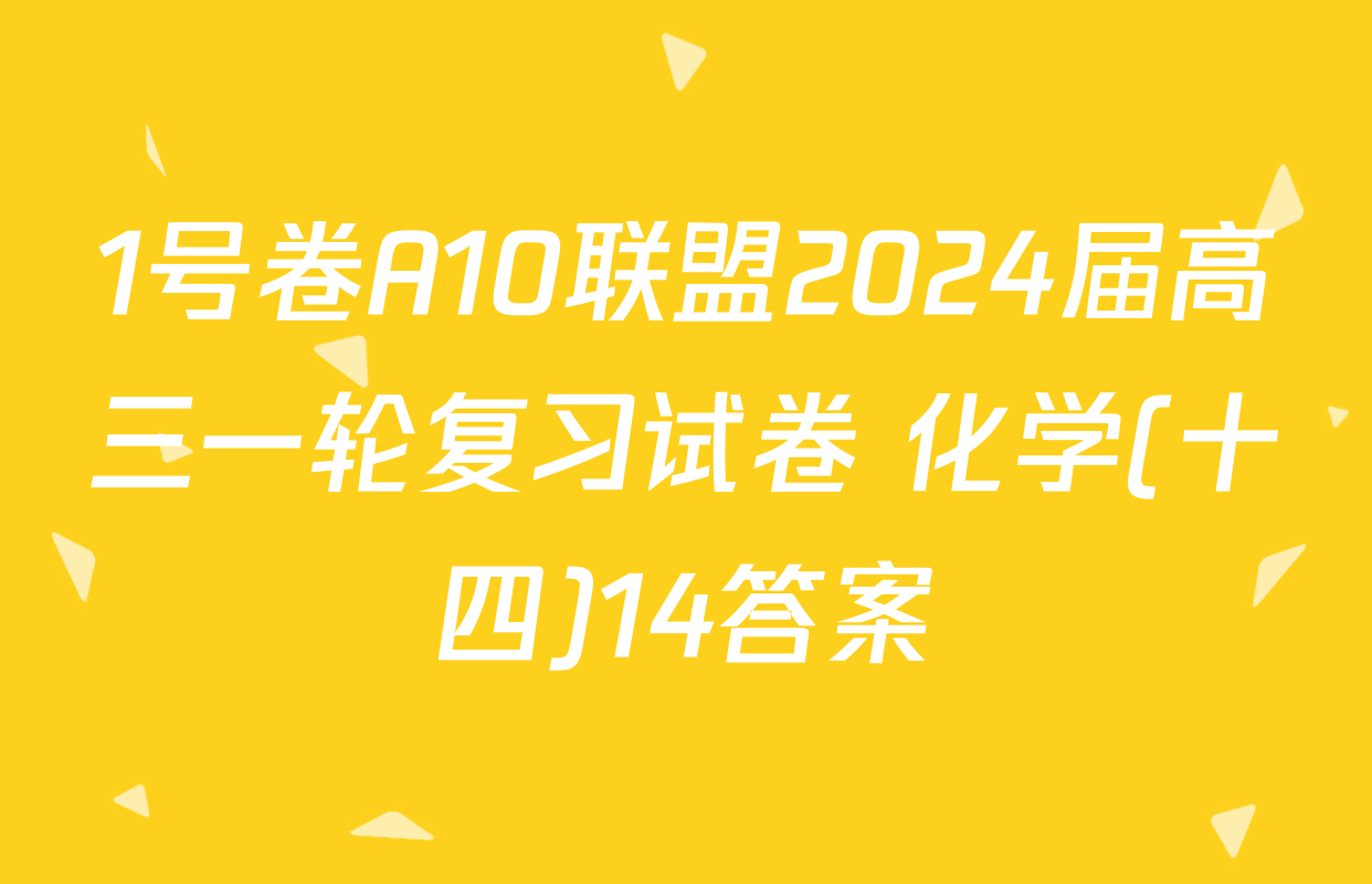 1号卷A10联盟2024届高三一轮复习试卷 化学(十四)14答案