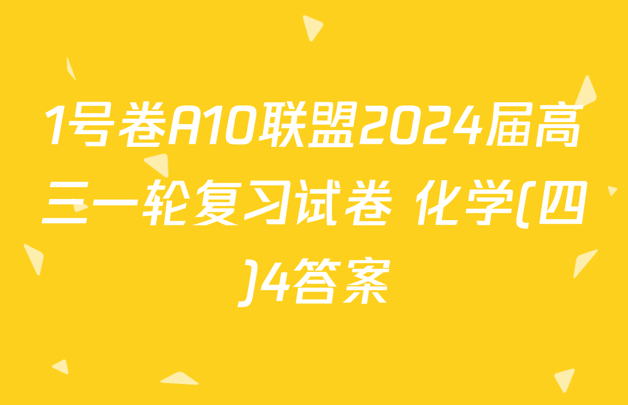 1号卷A10联盟2024届高三一轮复习试卷 化学(四)4答案