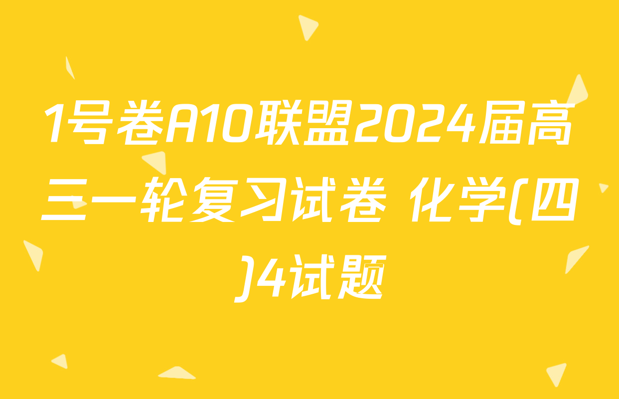1号卷A10联盟2024届高三一轮复习试卷 化学(四)4试题