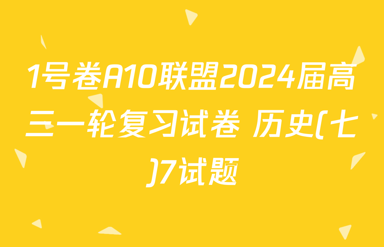 1号卷A10联盟2024届高三一轮复习试卷 历史(七)7试题