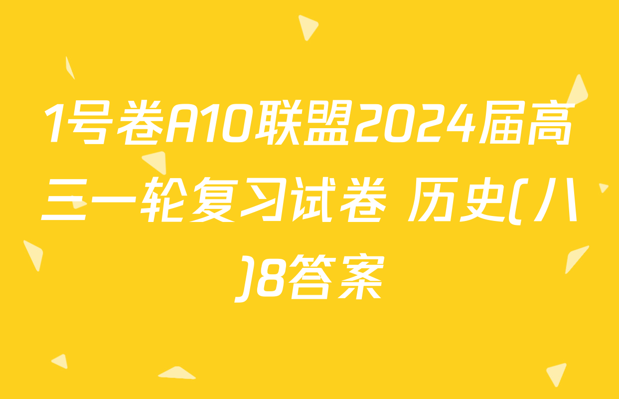 1号卷A10联盟2024届高三一轮复习试卷 历史(八)8答案