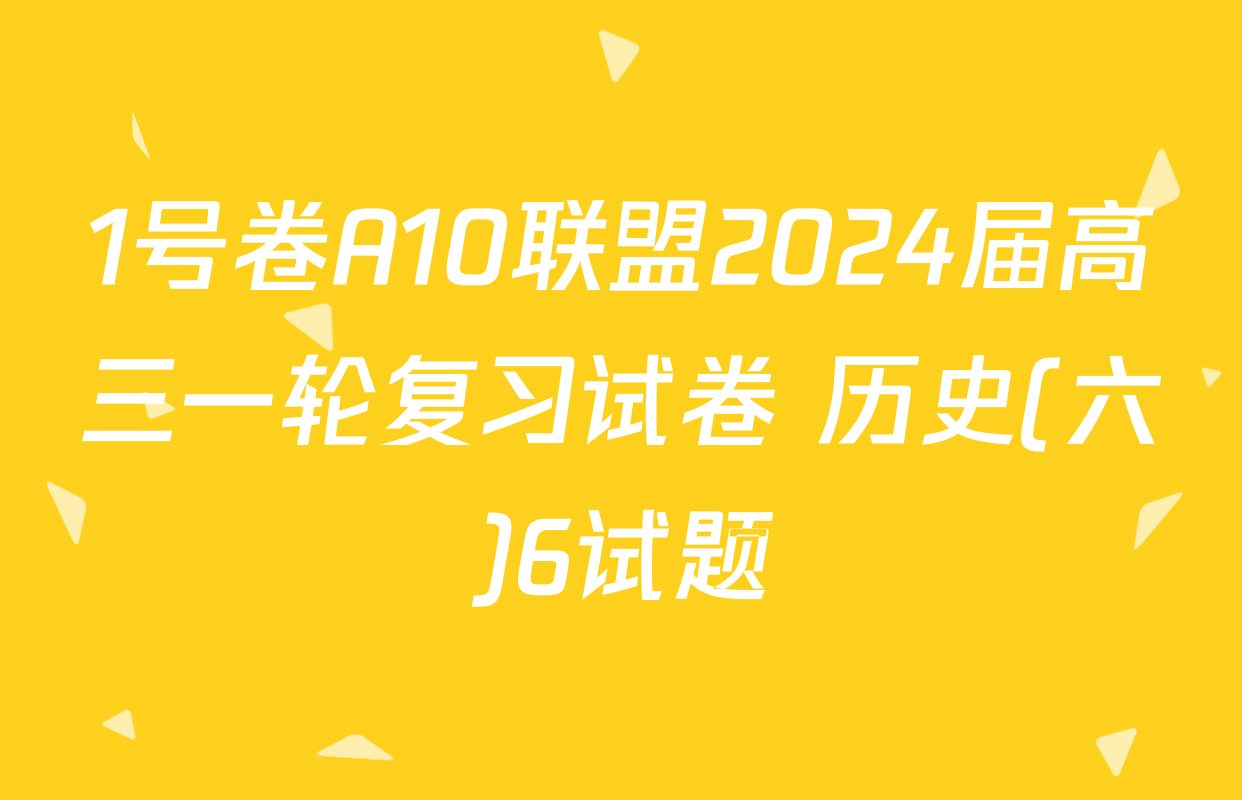 1号卷A10联盟2024届高三一轮复习试卷 历史(六)6试题