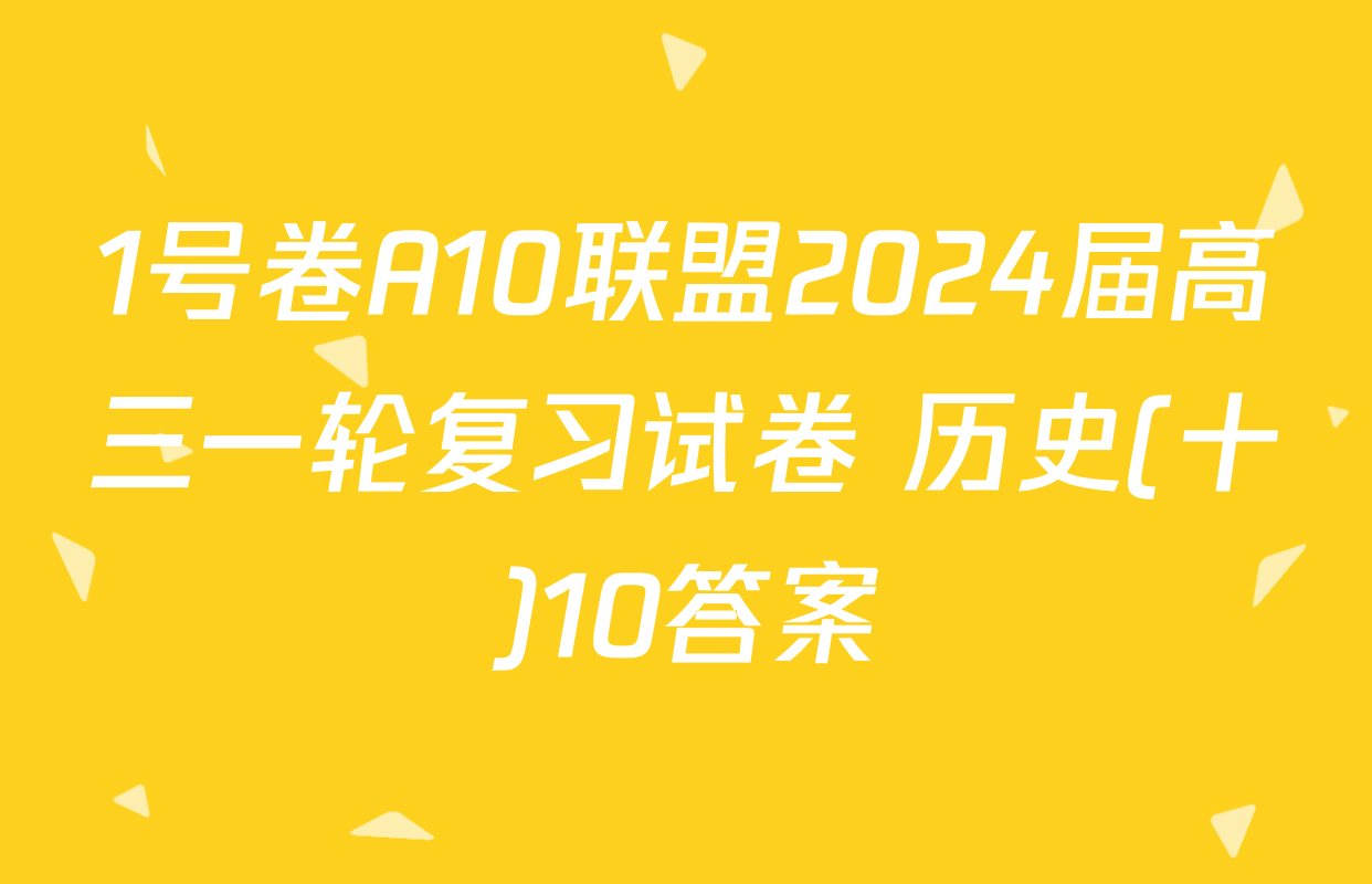 1号卷A10联盟2024届高三一轮复习试卷 历史(十)10答案