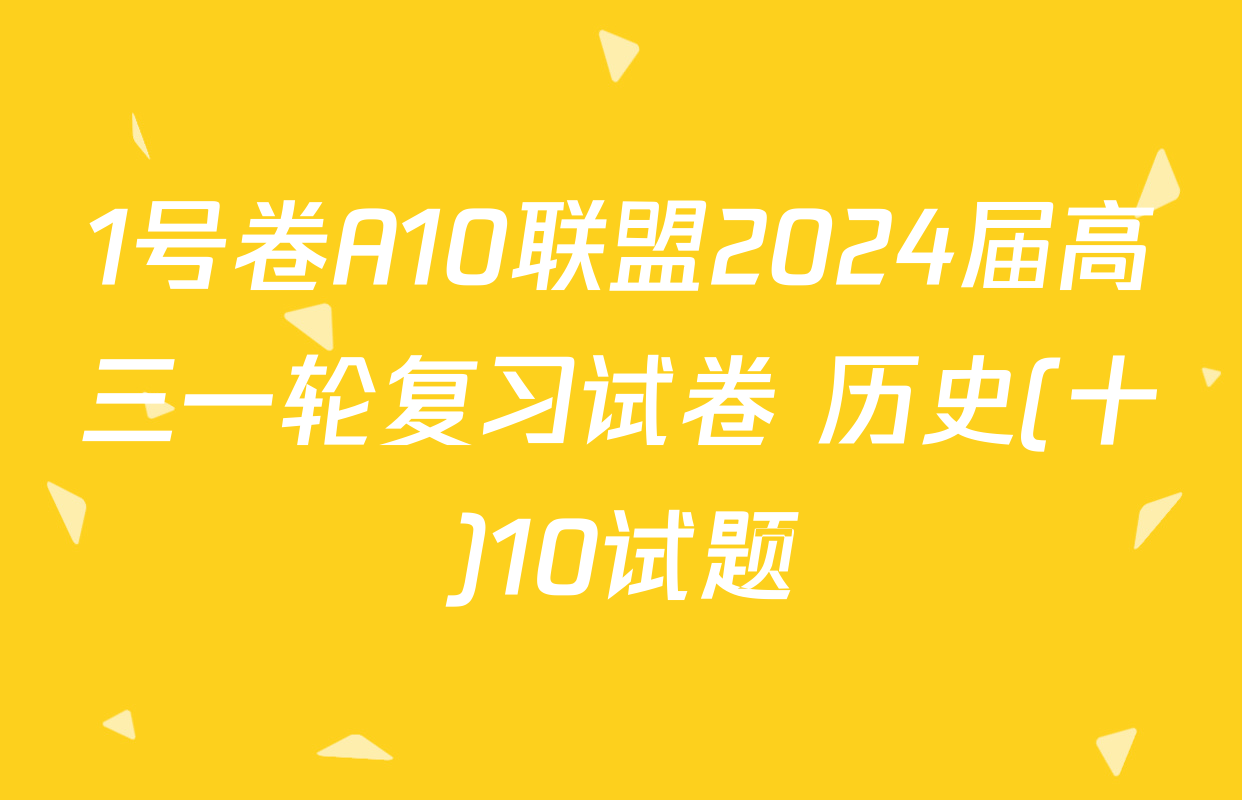 1号卷A10联盟2024届高三一轮复习试卷 历史(十)10试题