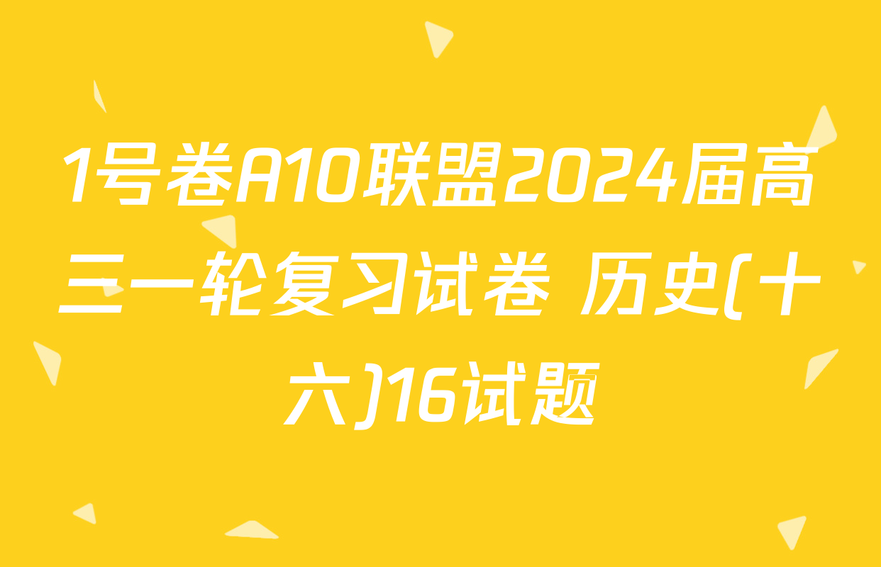 1号卷A10联盟2024届高三一轮复习试卷 历史(十六)16试题
