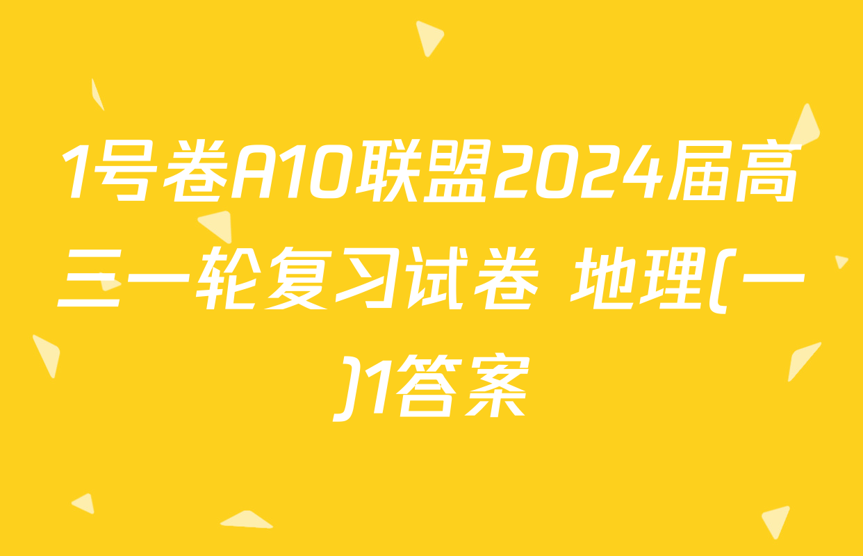 1号卷A10联盟2024届高三一轮复习试卷 地理(一)1答案