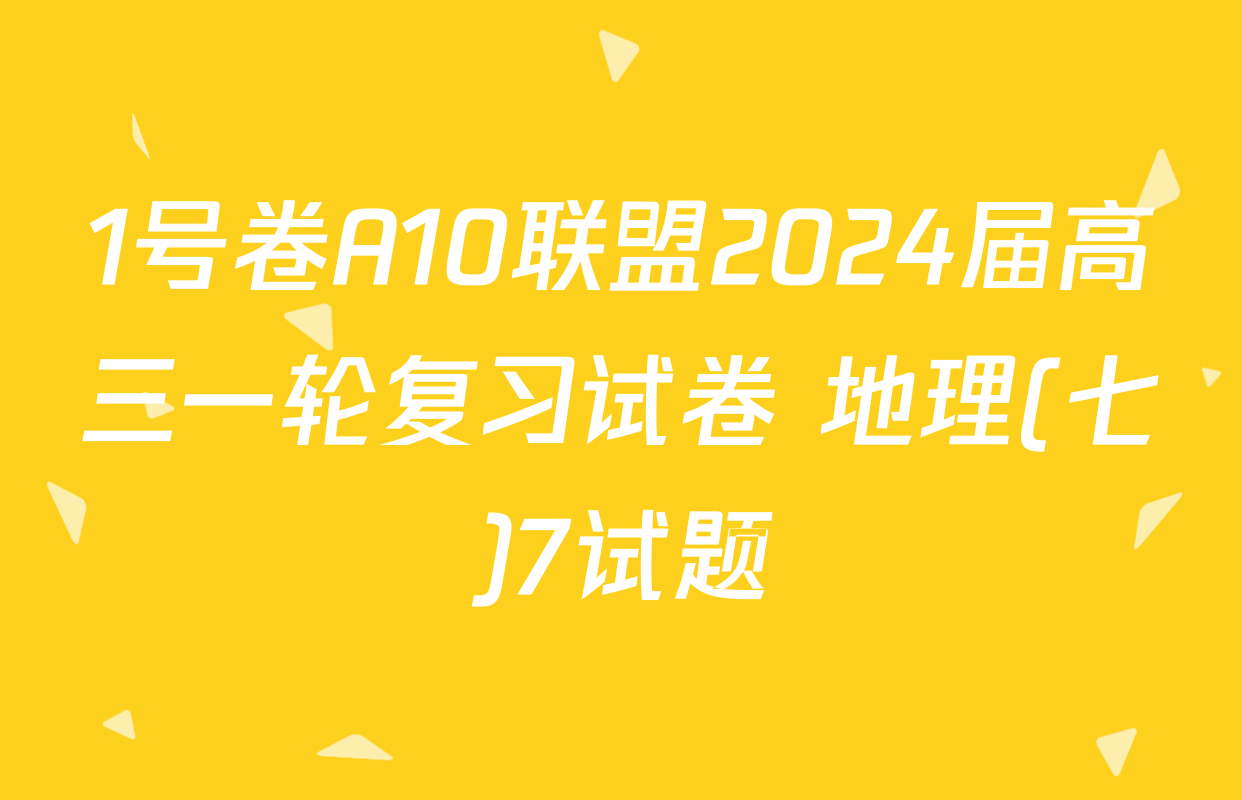 1号卷A10联盟2024届高三一轮复习试卷 地理(七)7试题