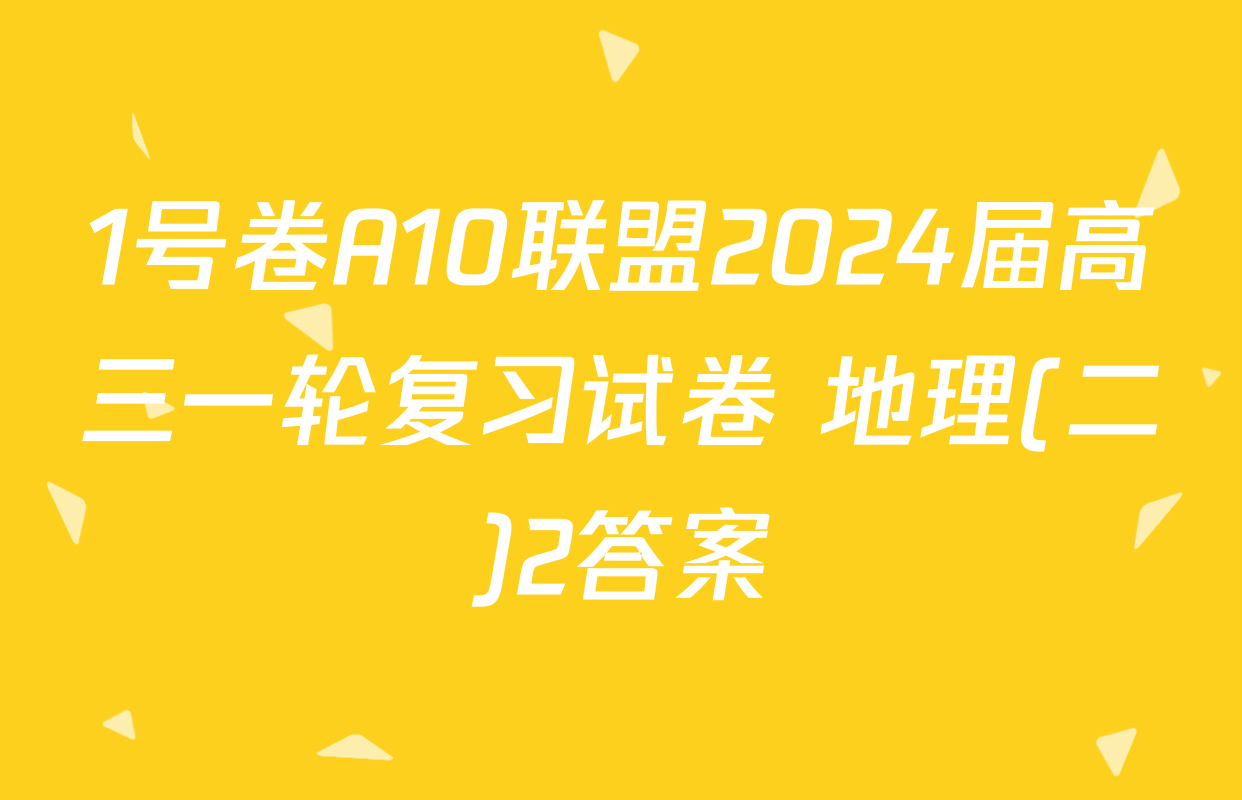 1号卷A10联盟2024届高三一轮复习试卷 地理(二)2答案