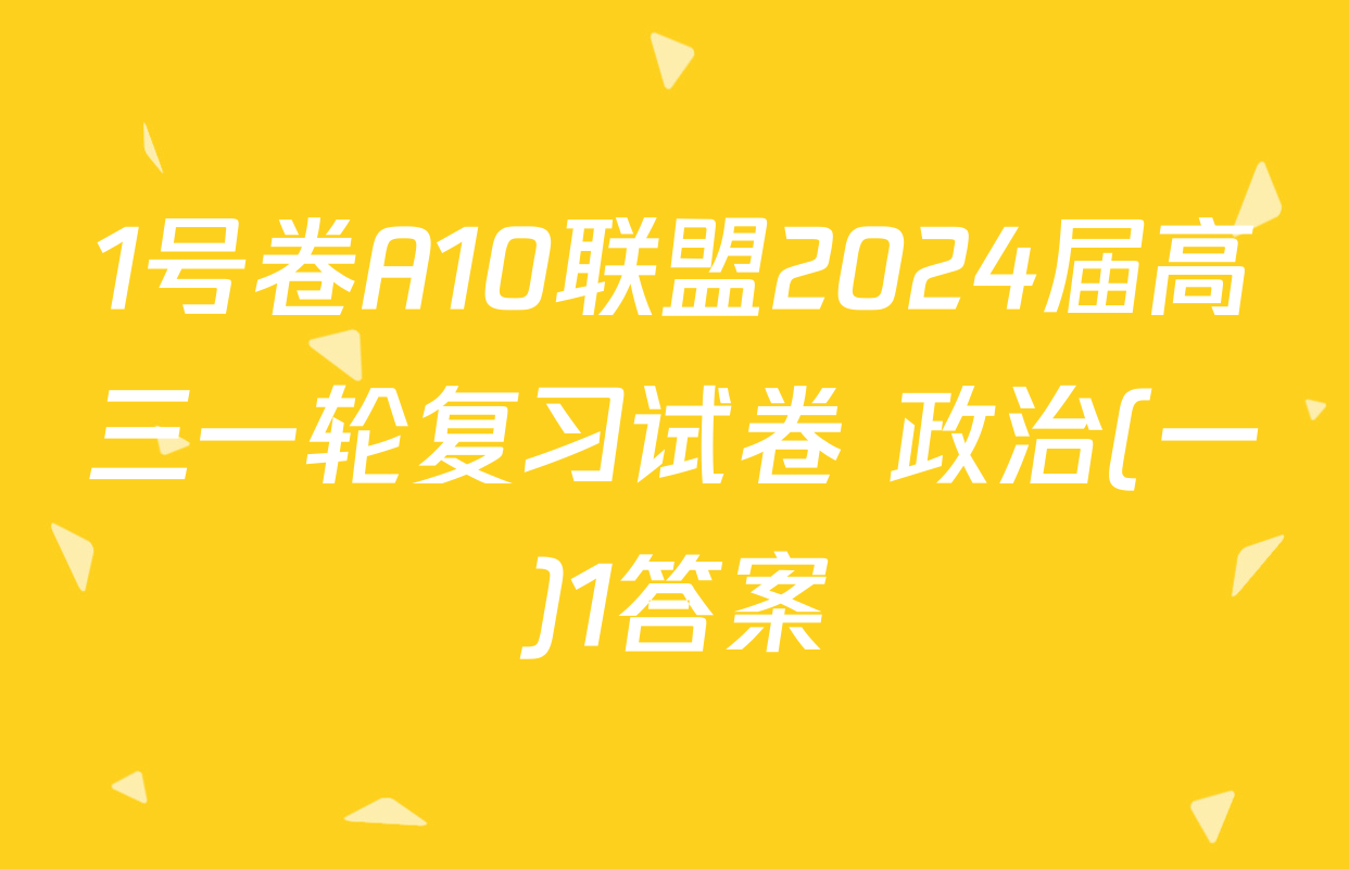 1号卷A10联盟2024届高三一轮复习试卷 政治(一)1答案