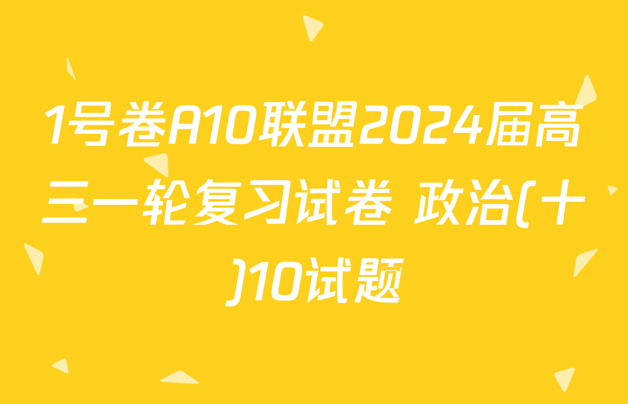 1号卷A10联盟2024届高三一轮复习试卷 政治(十)10试题